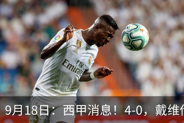 9月18日：西甲消息！4-0，戴维传射，李刚仁建功，马竞大胜奥萨苏纳升至第3
